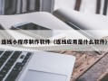 天水连线小程序制作软件（连线应用是什么软件）