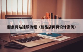 天水甜点网站建设流程（甜品店网页设计案例）