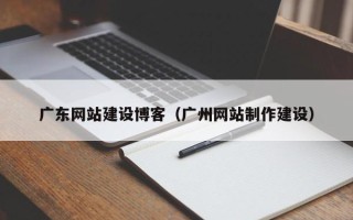 天水广东网站建设博客（广州网站制作建设）
