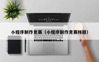 天水小程序制作竞赛（小程序制作竞赛样题）