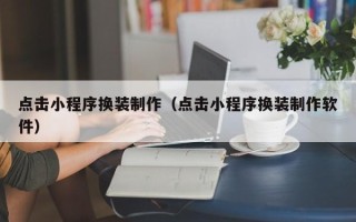 天水点击小程序换装制作（点击小程序换装制作软件）
