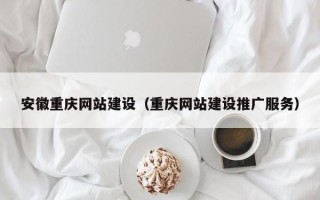 天水安徽重庆网站建设（重庆网站建设推广服务）
