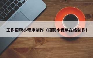 天水工作招聘小程序制作（招聘小程序在线制作）