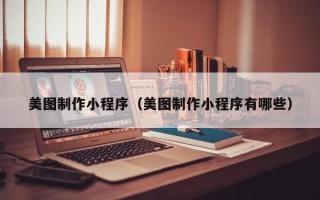 天水美图制作小程序（美图制作小程序有哪些）