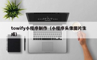 天水towify小程序制作（小程序头像图片生成）