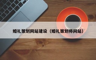 天水婚礼策划网站建设（婚礼策划师网站）